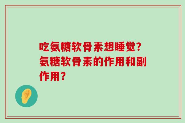 吃氨糖软骨素想睡觉?氨糖软骨素的作用和副作用?-第1张图片-氨糖科普网 吃氨糖软骨素想睡觉?氨糖软骨素的作用和副作用?-第1张图片-氨糖科普网