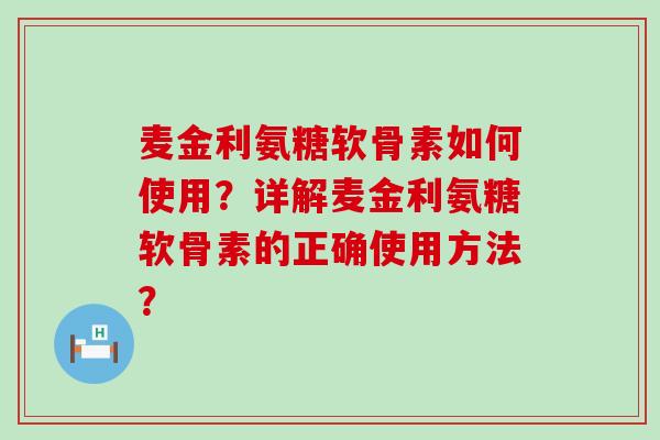 麦金利氨糖软骨素如何使用?详解麦金利氨糖软骨素的正确使用方法?-第1张图片-氨糖科普网 麦金利氨糖软骨素如何使用?详解麦金利氨糖软骨素的正确使用方法?-第1张图片-氨糖科普网