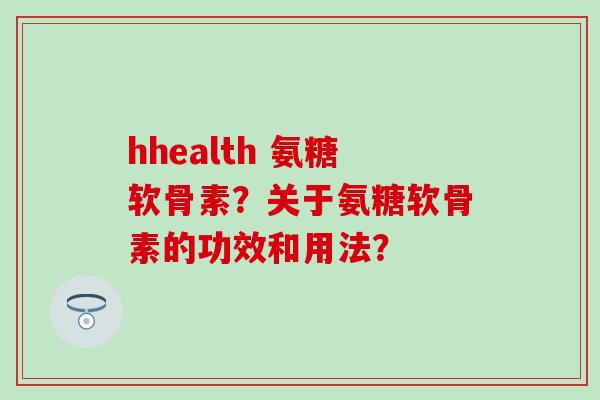 hhealth 氨糖软骨素?关于氨糖软骨素的功效和用法?-第1张图片-氨糖科普网 hhealth 氨糖软骨素?关于氨糖软骨素的功效和用法?-第1张图片-氨糖科普网