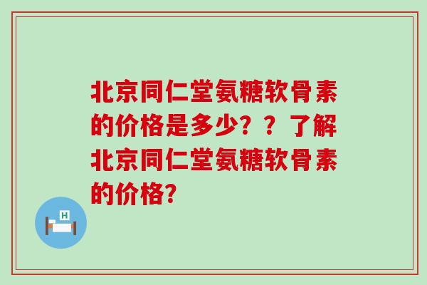 北京同仁堂氨糖软骨素的价格是多少??了解北京同仁堂氨糖软骨素的价格?-第1张图片-氨糖科普网 北京同仁堂氨糖软骨素的价格是多少??了解北京同仁堂氨糖软骨素的价格?-第1张图片-氨糖科普网