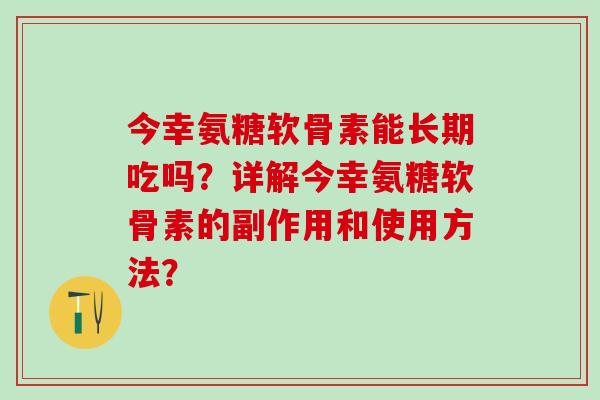 今幸氨糖软骨素能长期吃吗?详解今幸氨糖软骨素的副作用和使用方法?-第1张图片-氨糖科普网 今幸氨糖软骨素能长期吃吗?详解今幸氨糖软骨素的副作用和使用方法?-第1张图片-氨糖科普网