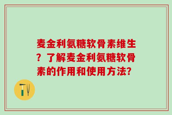 麦金利氨糖软骨素维生？了解麦金利氨糖软骨素的作用和使用方法？-第1张图片-氨糖科普网