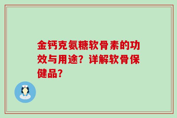 金钙克氨糖软骨素的功效与用途？详解软骨保健品？-第1张图片-氨糖科普网