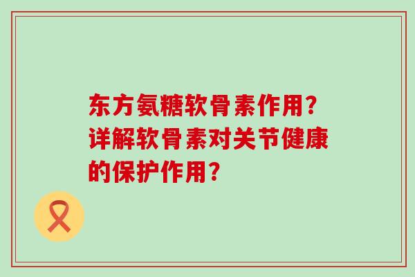 东方氨糖软骨素作用?详解软骨素对关节健康的保护作用?-第1张图片-氨糖科普网 东方氨糖软骨素作用?详解软骨素对关节健康的保护作用?-第1张图片-氨糖科普网
