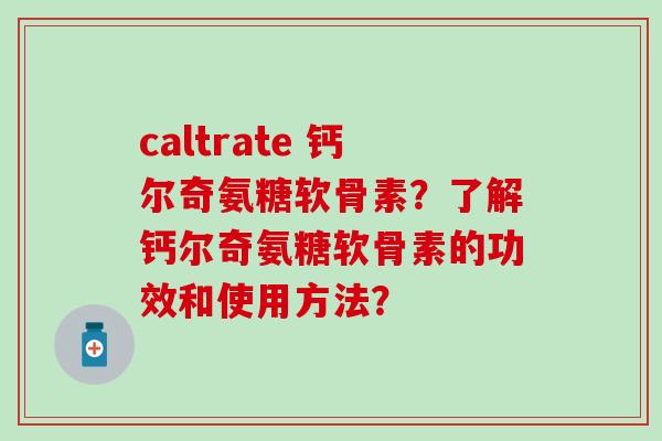 caltrate 钙尔奇氨糖软骨素?了解钙尔奇氨糖软骨素的功效和使用方法?-第1张图片-氨糖科普网 caltrate 钙尔奇氨糖软骨素?了解钙尔奇氨糖软骨素的功效和使用方法?-第1张图片-氨糖科普网