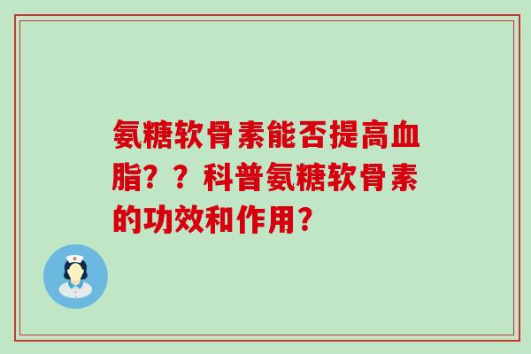 氨糖软骨素能否提高血脂??科普氨糖软骨素的功效和作用?-第1张图片-氨糖科普网 氨糖软骨素能否提高血脂??科普氨糖软骨素的功效和作用?-第1张图片-氨糖科普网