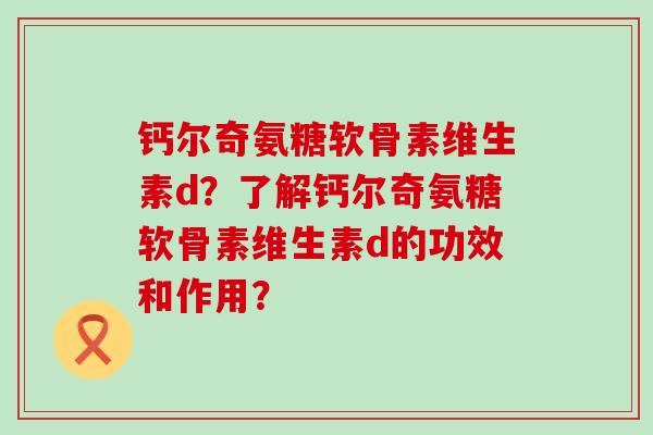 钙尔奇氨糖软骨素维生素d?了解钙尔奇氨糖软骨素维生素d的功效和作用?-第1张图片-氨糖科普网 钙尔奇氨糖软骨素维生素d?了解钙尔奇氨糖软骨素维生素d的功效和作用?-第1张图片-氨糖科普网