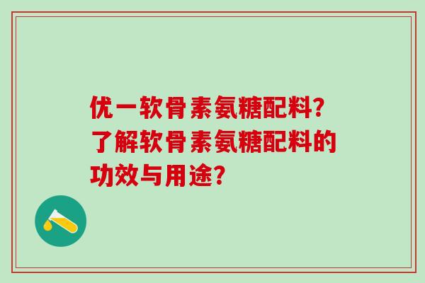 优一软骨素氨糖配料?了解软骨素氨糖配料的功效与用途?-第1张图片-氨糖科普网 优一软骨素氨糖配料?了解软骨素氨糖配料的功效与用途?-第1张图片-氨糖科普网