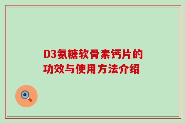 D3氨糖软骨素钙片的功效与使用方法介绍-第1张图片-氨糖科普网 D3氨糖软骨素钙片的功效与使用方法介绍-第1张图片-氨糖科普网