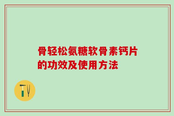骨轻松氨糖软骨素钙片的功效及使用方法-第1张图片-氨糖科普网 骨轻松氨糖软骨素钙片的功效及使用方法-第1张图片-氨糖科普网
