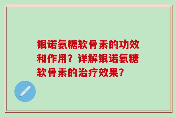 银诺氨糖软骨素的功效和作用?详解银诺氨糖软骨素的治疗效果?-第1张图片-氨糖科普网 银诺氨糖软骨素的功效和作用?详解银诺氨糖软骨素的治疗效果?-第1张图片-氨糖科普网