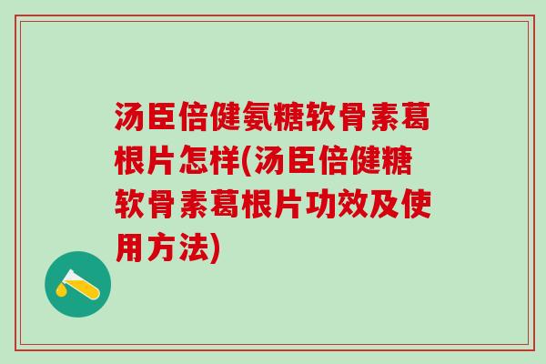 汤臣倍健氨糖软骨素葛根片怎样(汤臣倍健糖软骨素葛根片功效及使用方法)-第1张图片-氨糖科普网 汤臣倍健氨糖软骨素葛根片怎样(汤臣倍健糖软骨素葛根片功效及使用方法)-第1张图片-氨糖科普网