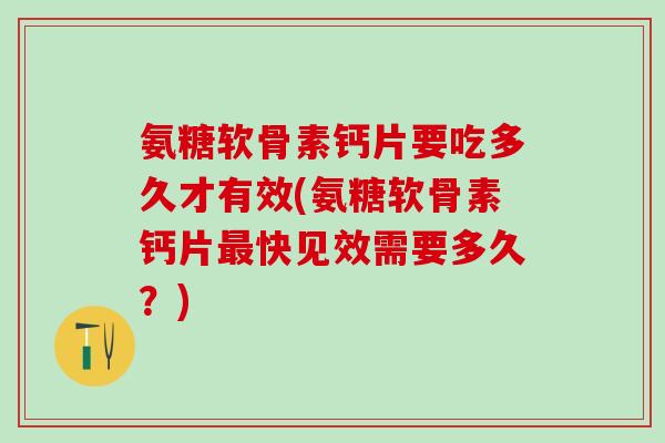 氨糖软骨素钙片要吃多久才有效(氨糖软骨素钙片最快见效需要多久?)-第1张图片-氨糖科普网 氨糖软骨素钙片要吃多久才有效(氨糖软骨素钙片最快见效需要多久?)-第1张图片-氨糖科普网