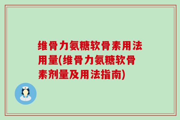 维骨力氨糖软骨素用法用量(维骨力氨糖软骨素剂量及用法指南)-第1张图片-氨糖科普网