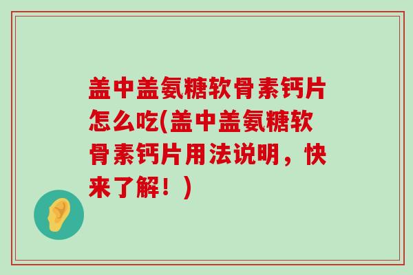 盖中盖氨糖软骨素钙片怎么吃(盖中盖氨糖软骨素钙片用法说明,快来了解!)-第1张图片-氨糖科普网 盖中盖氨糖软骨素钙片怎么吃(盖中盖氨糖软骨素钙片用法说明,快来了解!)-第1张图片-氨糖科普网