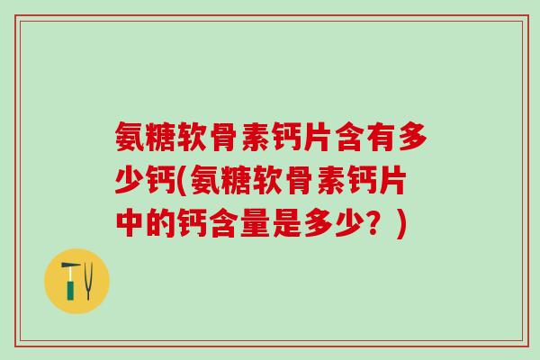 氨糖软骨素钙片含有多少钙(氨糖软骨素钙片中的钙含量是多少?)-第1张图片-氨糖科普网 氨糖软骨素钙片含有多少钙(氨糖软骨素钙片中的钙含量是多少?)-第1张图片-氨糖科普网