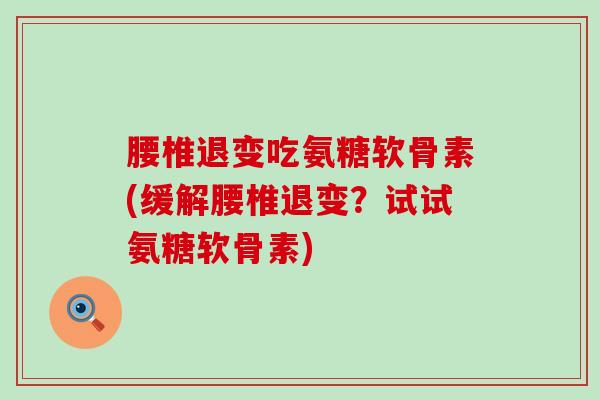 腰椎退变吃氨糖软骨素(缓解腰椎退变?试试氨糖软骨素)-第1张图片-氨糖科普网 腰椎退变吃氨糖软骨素(缓解腰椎退变?试试氨糖软骨素)-第1张图片-氨糖科普网