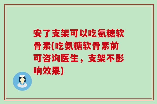 安了支架可以吃氨糖软骨素(吃氨糖软骨素前可咨询医生,支架不影响效果)-第1张图片-氨糖科普网 安了支架可以吃氨糖软骨素(吃氨糖软骨素前可咨询医生,支架不影响效果)-第1张图片-氨糖科普网