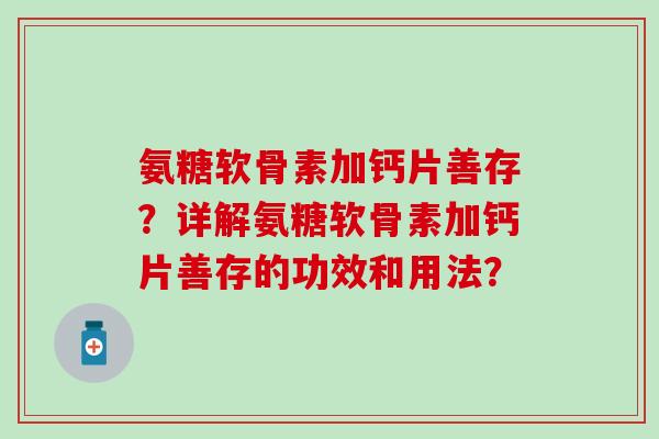 氨糖软骨素加钙片善存？详解氨糖软骨素加钙片善存的功效和用法？-第1张图片-氨糖科普网