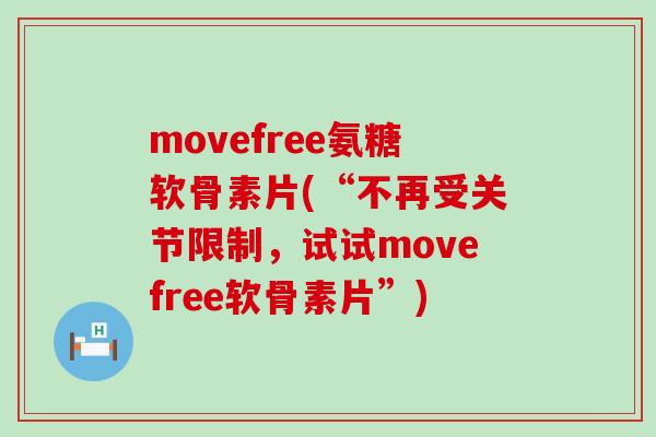 movefree氨糖软骨素片(“不再受关节限制,试试movefree软骨素片”)-第1张图片-氨糖科普网 movefree氨糖软骨素片(“不再受关节限制,试试movefree软骨素片”)-第1张图片-氨糖科普网
