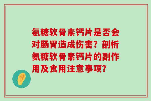 氨糖软骨素钙片是否会对肠胃造成伤害？剖析氨糖软骨素钙片的副作用及食用注意事项？-第1张图片-氨糖科普网