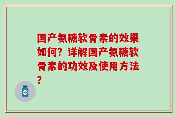 国产氨糖软骨素的效果如何?详解国产氨糖软骨素的功效及使用方法?-第1张图片-氨糖科普网 国产氨糖软骨素的效果如何?详解国产氨糖软骨素的功效及使用方法?-第1张图片-氨糖科普网