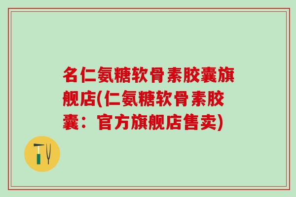 名仁氨糖软骨素胶囊旗舰店(仁氨糖软骨素胶囊:官方旗舰店售卖)-第1张图片-氨糖科普网 名仁氨糖软骨素胶囊旗舰店(仁氨糖软骨素胶囊:官方旗舰店售卖)-第1张图片-氨糖科普网