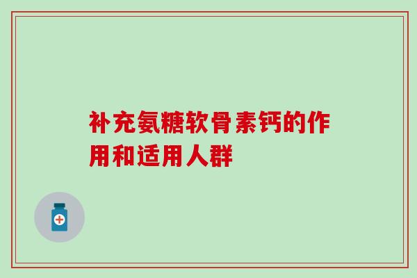 补充氨糖软骨素钙的作用和适用人群-第1张图片-氨糖科普网 补充氨糖软骨素钙的作用和适用人群-第1张图片-氨糖科普网