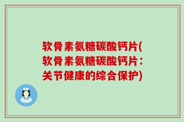 软骨素氨糖碳酸钙片(软骨素氨糖碳酸钙片:关节健康的综合保护)-第1张图片-氨糖科普网 软骨素氨糖碳酸钙片(软骨素氨糖碳酸钙片:关节健康的综合保护)-第1张图片-氨糖科普网