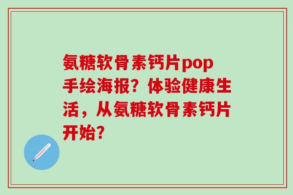 氨糖软骨素钙片pop手绘海报?体验健康生活,从氨糖软骨素钙片开始?-第1张图片-氨糖科普网 氨糖软骨素钙片pop手绘海报?体验健康生活,从氨糖软骨素钙片开始?-第1张图片-氨糖科普网