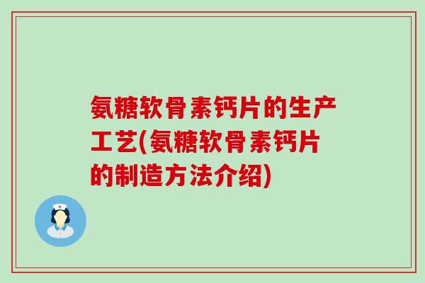 氨糖软骨素钙片的生产工艺(氨糖软骨素钙片的制造方法介绍)-第1张图片-氨糖科普网 氨糖软骨素钙片的生产工艺(氨糖软骨素钙片的制造方法介绍)-第1张图片-氨糖科普网