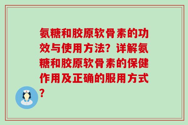 氨糖和胶原软骨素的功效与使用方法？详解氨糖和胶原软骨素的保健作用及正确的服用方式？-第1张图片-氨糖科普网