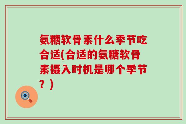 氨糖软骨素什么季节吃合适(合适的氨糖软骨素摄入时机是哪个季节？)-第1张图片-氨糖科普网