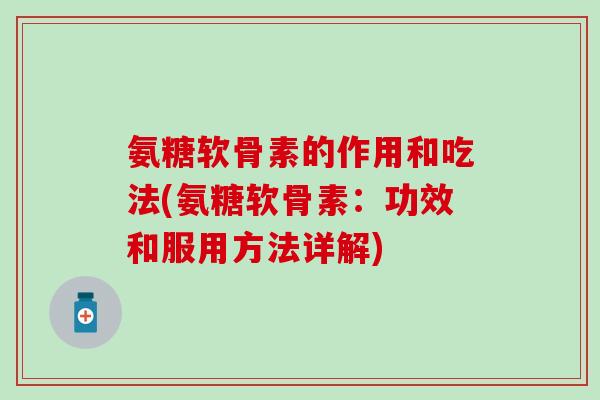 氨糖软骨素的作用和吃法(氨糖软骨素:功效和服用方法详解)-第1张图片-氨糖科普网 氨糖软骨素的作用和吃法(氨糖软骨素:功效和服用方法详解)-第1张图片-氨糖科普网