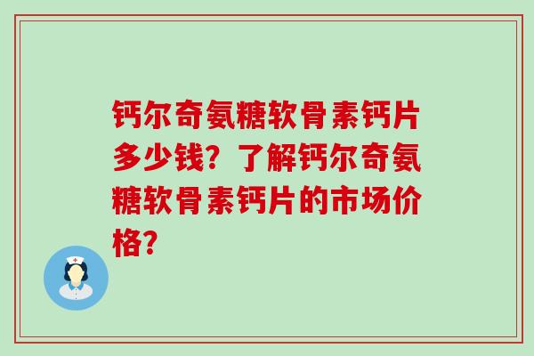 钙尔奇氨糖软骨素钙片多少钱?了解钙尔奇氨糖软骨素钙片的市场价格?-第1张图片-氨糖科普网 钙尔奇氨糖软骨素钙片多少钱?了解钙尔奇氨糖软骨素钙片的市场价格?-第1张图片-氨糖科普网