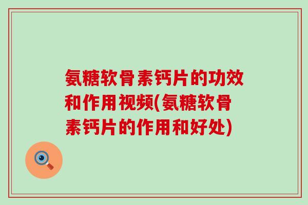 氨糖软骨素钙片的功效和作用视频(氨糖软骨素钙片的作用和好处)-第1张图片-氨糖科普网 氨糖软骨素钙片的功效和作用视频(氨糖软骨素钙片的作用和好处)-第1张图片-氨糖科普网