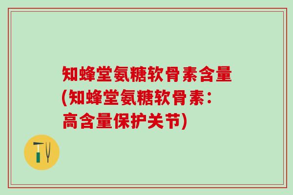 知蜂堂氨糖软骨素含量(知蜂堂氨糖软骨素：高含量保护关节)-第1张图片-氨糖科普网