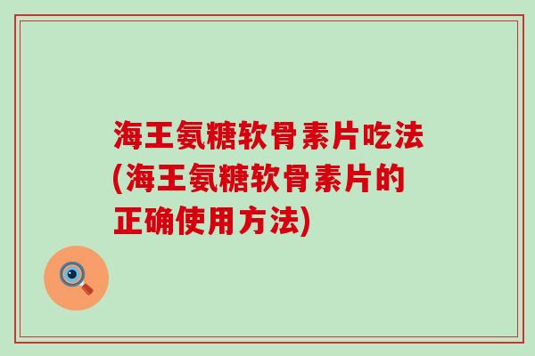 海王氨糖软骨素片吃法(海王氨糖软骨素片的正确使用方法)-第1张图片-氨糖科普网 海王氨糖软骨素片吃法(海王氨糖软骨素片的正确使用方法)-第1张图片-氨糖科普网