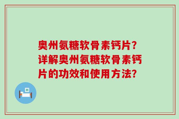 奥州氨糖软骨素钙片?详解奥州氨糖软骨素钙片的功效和使用方法?-第1张图片-氨糖科普网 奥州氨糖软骨素钙片?详解奥州氨糖软骨素钙片的功效和使用方法?-第1张图片-氨糖科普网