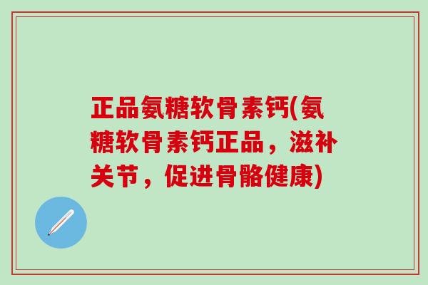正品氨糖软骨素钙(氨糖软骨素钙正品,滋补关节,促进骨骼健康)-第1张图片-氨糖科普网 正品氨糖软骨素钙(氨糖软骨素钙正品,滋补关节,促进骨骼健康)-第1张图片-氨糖科普网