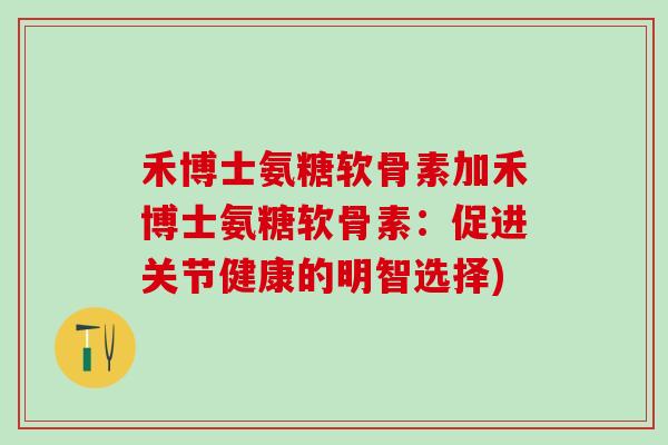 禾博士氨糖软骨素加禾博士氨糖软骨素:促进关节健康的明智选择)-第1张图片-氨糖科普网 禾博士氨糖软骨素加禾博士氨糖软骨素:促进关节健康的明智选择)-第1张图片-氨糖科普网