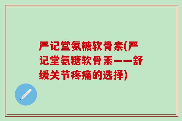 严记堂氨糖软骨素(严记堂氨糖软骨素——舒缓关节疼痛的选择)-第1张图片-氨糖科普网 严记堂氨糖软骨素(严记堂氨糖软骨素——舒缓关节疼痛的选择)-第1张图片-氨糖科普网
