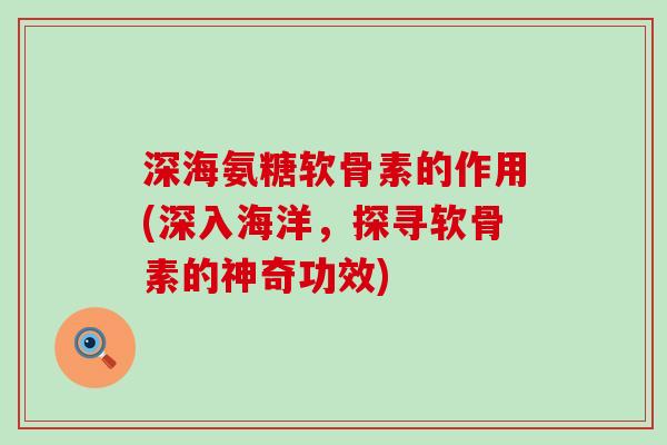深海氨糖软骨素的作用(深入海洋,探寻软骨素的神奇功效)-第1张图片-氨糖科普网 深海氨糖软骨素的作用(深入海洋,探寻软骨素的神奇功效)-第1张图片-氨糖科普网