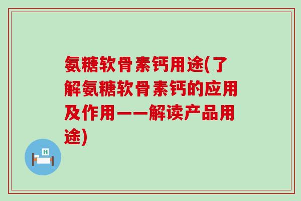 氨糖软骨素钙用途(了解氨糖软骨素钙的应用及作用——解读产品用途)-第1张图片-氨糖科普网 氨糖软骨素钙用途(了解氨糖软骨素钙的应用及作用——解读产品用途)-第1张图片-氨糖科普网