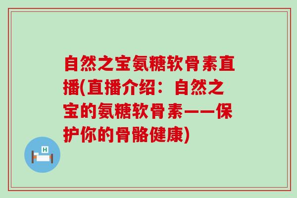 自然之宝氨糖软骨素直播(直播介绍：自然之宝的氨糖软骨素——保护你的骨骼健康)-第1张图片-氨糖科普网