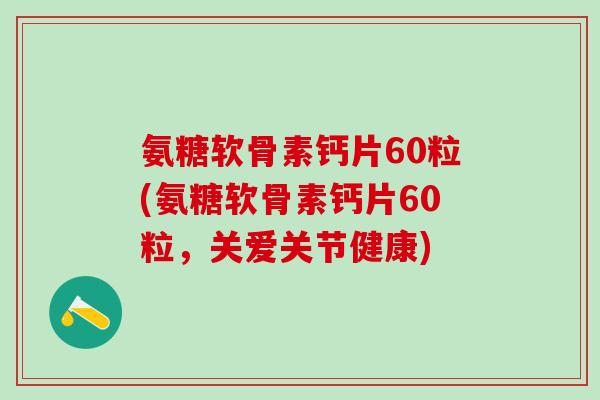 氨糖软骨素钙片60粒(氨糖软骨素钙片60粒，关爱关节健康)-第1张图片-氨糖科普网