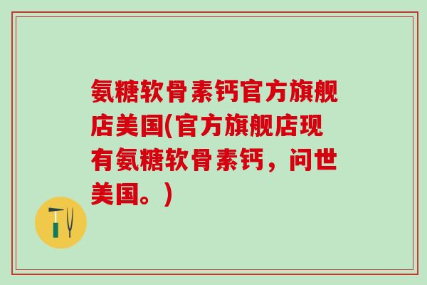 氨糖软骨素钙官方旗舰店美国(官方旗舰店现有氨糖软骨素钙，问世美国。)-第1张图片-氨糖科普网