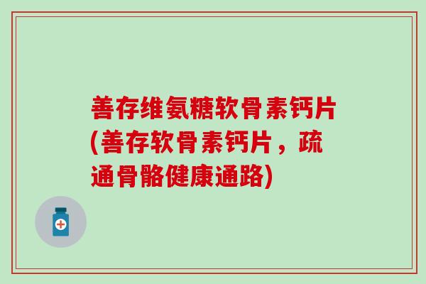 善存维氨糖软骨素钙片(善存软骨素钙片,疏通骨骼健康通路)-第1张图片-氨糖科普网 善存维氨糖软骨素钙片(善存软骨素钙片,疏通骨骼健康通路)-第1张图片-氨糖科普网