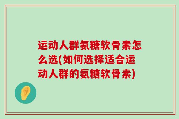 运动人群氨糖软骨素怎么选(如何选择适合运动人群的氨糖软骨素)-第1张图片-氨糖科普网