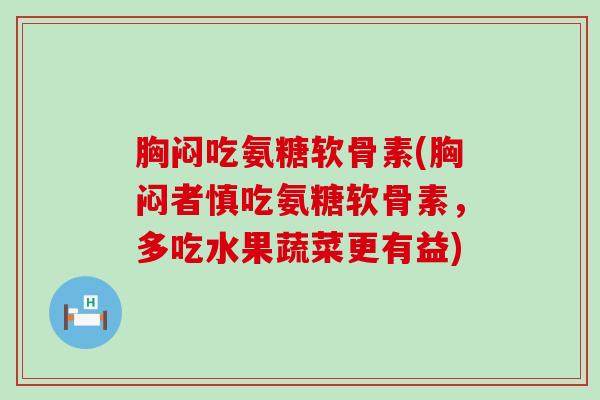胸闷吃氨糖软骨素(胸闷者慎吃氨糖软骨素，多吃水果蔬菜更有益)-第1张图片-氨糖科普网